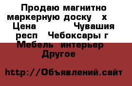 Продаю магнитно-маркерную доску 60х90 › Цена ­ 4 000 - Чувашия респ., Чебоксары г. Мебель, интерьер » Другое   